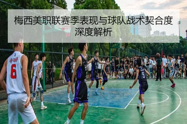 梅西美职联赛季表现与球队战术契合度深度解析